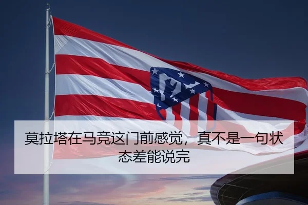 莫拉塔在马竞这门前感觉，真不是一句状态差能说完