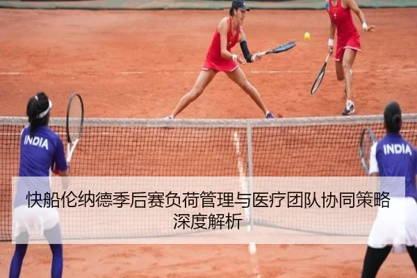快船伦纳德季后赛负荷管理与医疗团队协同策略深度解析