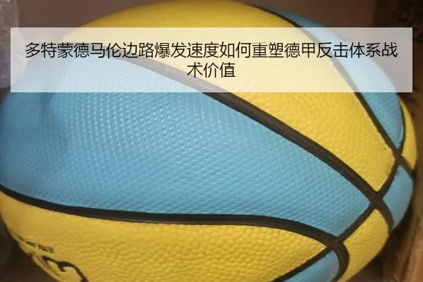 多特蒙德马伦边路爆发速度如何重塑德甲反击体系战术价值