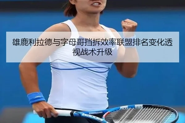 雄鹿利拉德与字母哥挡拆效率联盟排名变化透视战术升级