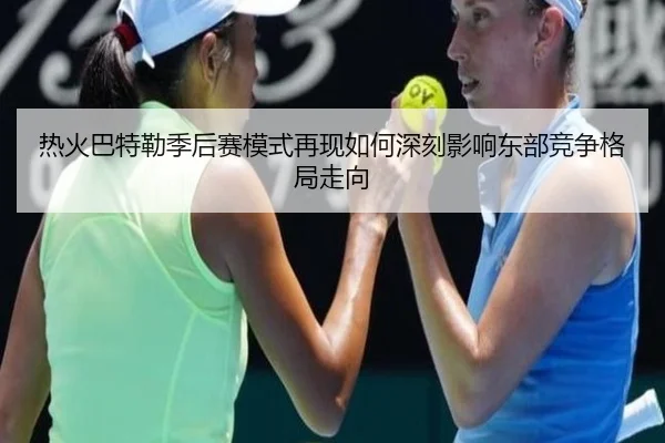 热火巴特勒季后赛模式再现如何深刻影响东部竞争格局走向