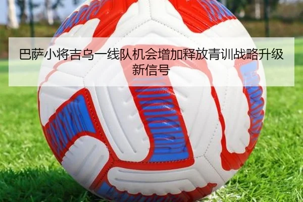 巴萨小将吉乌一线队机会增加释放青训战略升级新信号