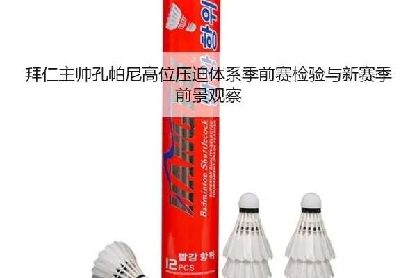 拜仁主帅孔帕尼高位压迫体系季前赛检验与新赛季前景观察