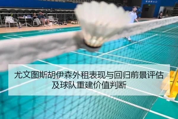 尤文图斯胡伊森外租表现与回归前景评估及球队重建价值判断