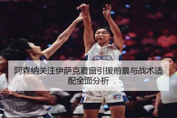 阿森纳关注伊萨克夏窗引援前景与战术适配全面分析