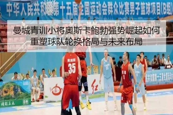 曼城青训小将奥斯卡鲍勃强势崛起如何重塑球队轮换格局与未来布局