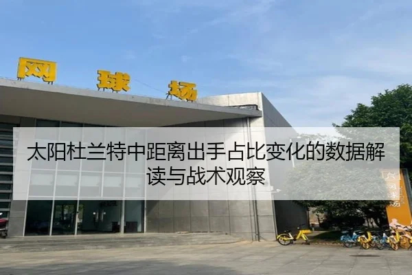 太阳杜兰特中距离出手占比变化的数据解读与战术观察