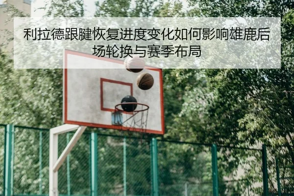 利拉德跟腱恢复进度变化如何影响雄鹿后场轮换与赛季布局
