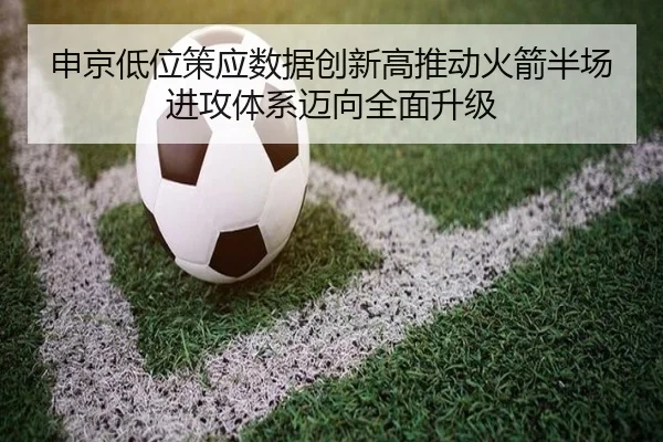申京低位策应数据创新高推动火箭半场进攻体系迈向全面升级